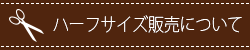 ハーフサイズ販売について